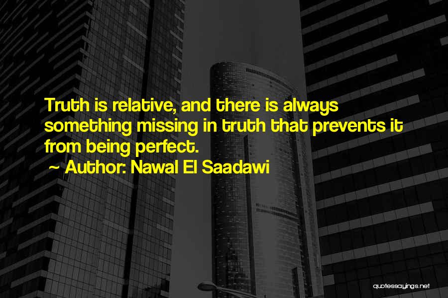 Nawal El Saadawi Quotes: Truth Is Relative, And There Is Always Something Missing In Truth That Prevents It From Being Perfect.