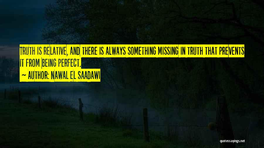 Nawal El Saadawi Quotes: Truth Is Relative, And There Is Always Something Missing In Truth That Prevents It From Being Perfect.