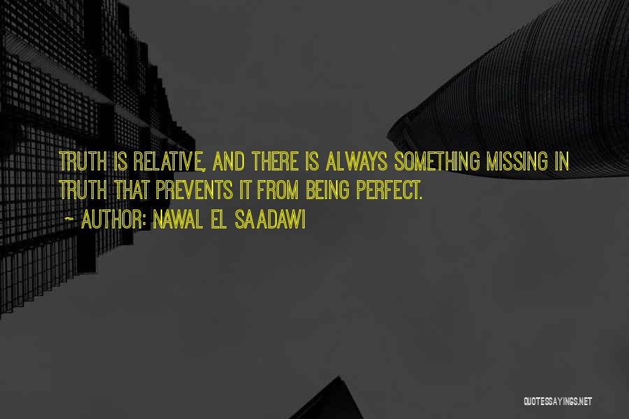 Nawal El Saadawi Quotes: Truth Is Relative, And There Is Always Something Missing In Truth That Prevents It From Being Perfect.