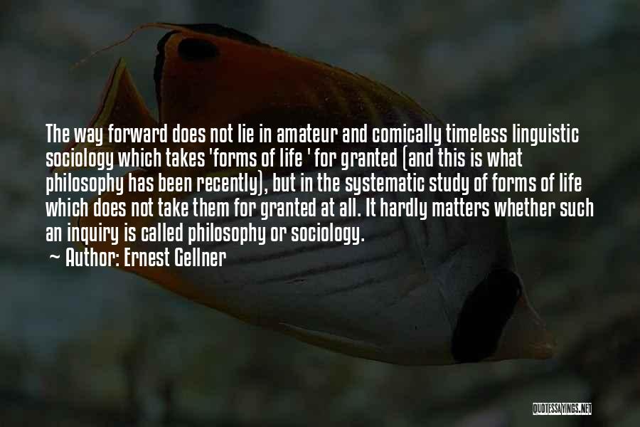 Ernest Gellner Quotes: The Way Forward Does Not Lie In Amateur And Comically Timeless Linguistic Sociology Which Takes 'forms Of Life ' For