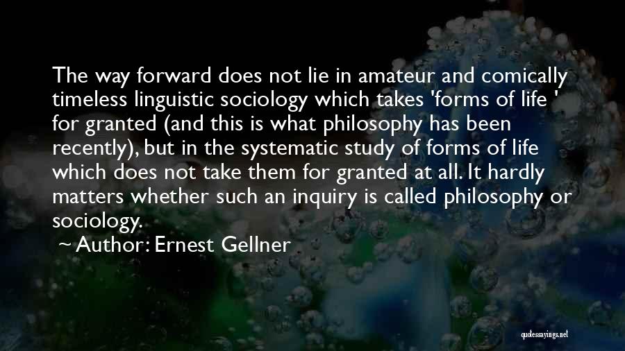 Ernest Gellner Quotes: The Way Forward Does Not Lie In Amateur And Comically Timeless Linguistic Sociology Which Takes 'forms Of Life ' For