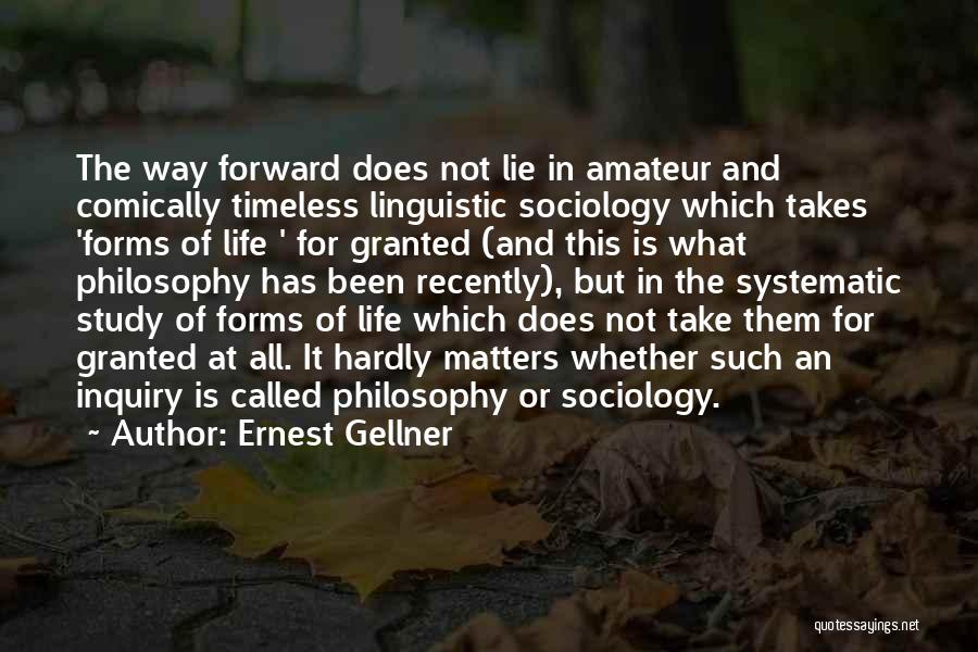 Ernest Gellner Quotes: The Way Forward Does Not Lie In Amateur And Comically Timeless Linguistic Sociology Which Takes 'forms Of Life ' For