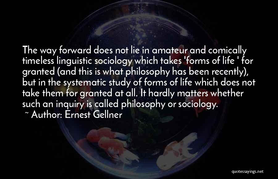 Ernest Gellner Quotes: The Way Forward Does Not Lie In Amateur And Comically Timeless Linguistic Sociology Which Takes 'forms Of Life ' For