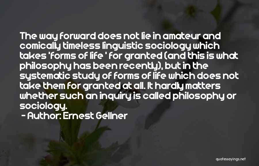 Ernest Gellner Quotes: The Way Forward Does Not Lie In Amateur And Comically Timeless Linguistic Sociology Which Takes 'forms Of Life ' For