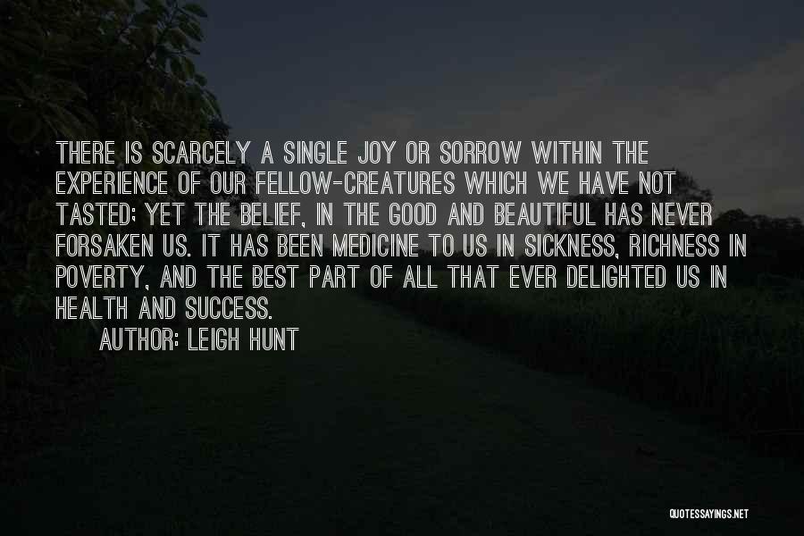 Leigh Hunt Quotes: There Is Scarcely A Single Joy Or Sorrow Within The Experience Of Our Fellow-creatures Which We Have Not Tasted; Yet