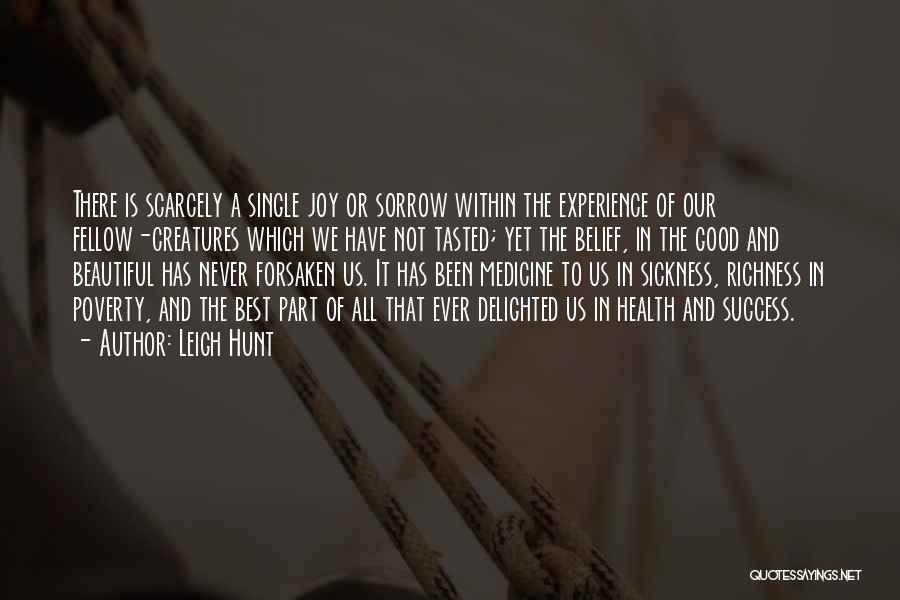 Leigh Hunt Quotes: There Is Scarcely A Single Joy Or Sorrow Within The Experience Of Our Fellow-creatures Which We Have Not Tasted; Yet