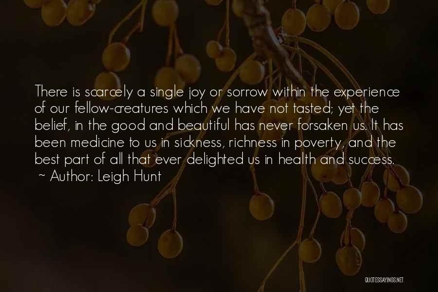 Leigh Hunt Quotes: There Is Scarcely A Single Joy Or Sorrow Within The Experience Of Our Fellow-creatures Which We Have Not Tasted; Yet