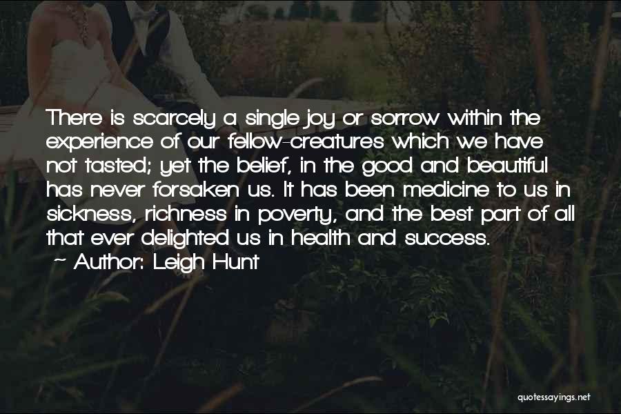 Leigh Hunt Quotes: There Is Scarcely A Single Joy Or Sorrow Within The Experience Of Our Fellow-creatures Which We Have Not Tasted; Yet