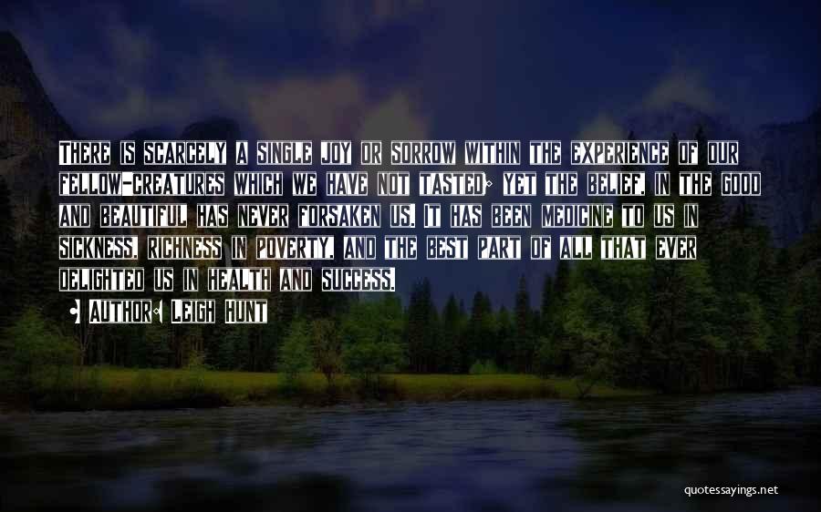 Leigh Hunt Quotes: There Is Scarcely A Single Joy Or Sorrow Within The Experience Of Our Fellow-creatures Which We Have Not Tasted; Yet