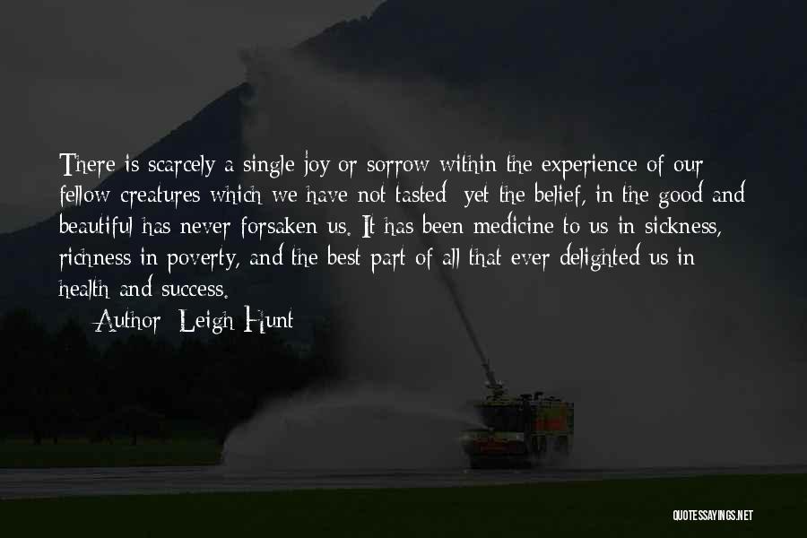 Leigh Hunt Quotes: There Is Scarcely A Single Joy Or Sorrow Within The Experience Of Our Fellow-creatures Which We Have Not Tasted; Yet