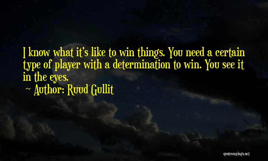 Ruud Gullit Quotes: I Know What It's Like To Win Things. You Need A Certain Type Of Player With A Determination To Win.