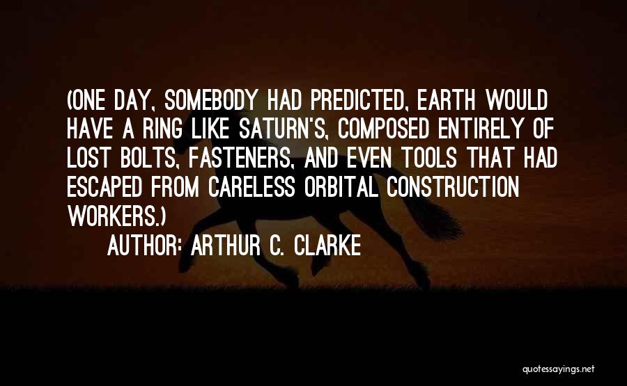 Arthur C. Clarke Quotes: (one Day, Somebody Had Predicted, Earth Would Have A Ring Like Saturn's, Composed Entirely Of Lost Bolts, Fasteners, And Even