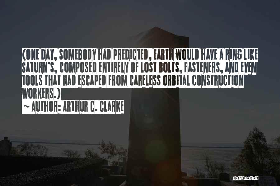 Arthur C. Clarke Quotes: (one Day, Somebody Had Predicted, Earth Would Have A Ring Like Saturn's, Composed Entirely Of Lost Bolts, Fasteners, And Even