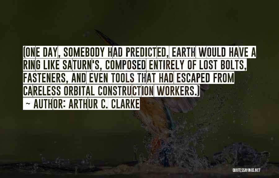 Arthur C. Clarke Quotes: (one Day, Somebody Had Predicted, Earth Would Have A Ring Like Saturn's, Composed Entirely Of Lost Bolts, Fasteners, And Even