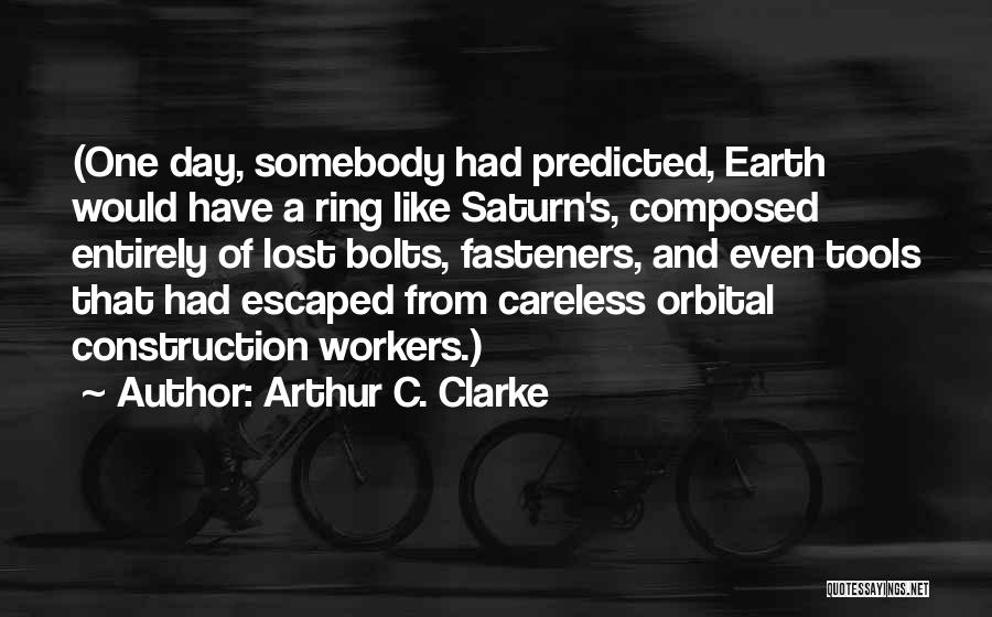 Arthur C. Clarke Quotes: (one Day, Somebody Had Predicted, Earth Would Have A Ring Like Saturn's, Composed Entirely Of Lost Bolts, Fasteners, And Even