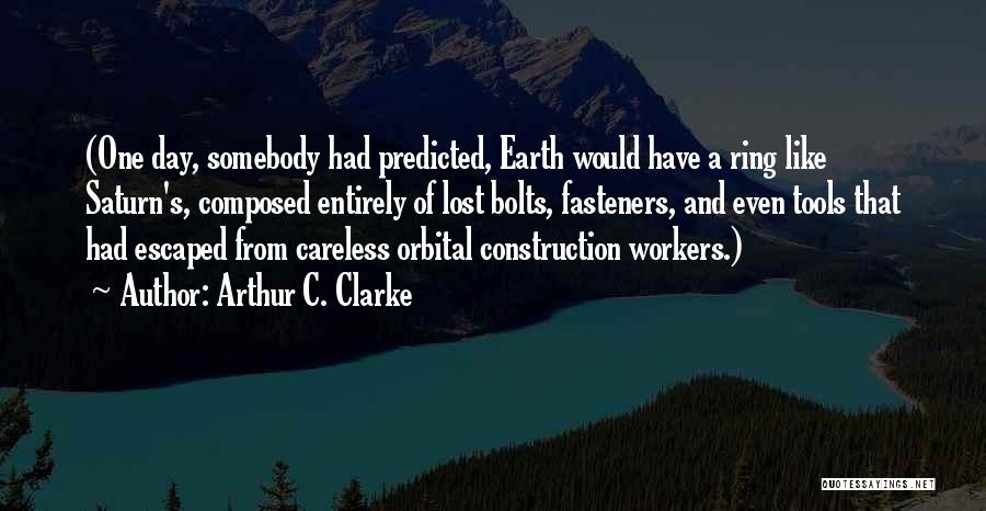 Arthur C. Clarke Quotes: (one Day, Somebody Had Predicted, Earth Would Have A Ring Like Saturn's, Composed Entirely Of Lost Bolts, Fasteners, And Even