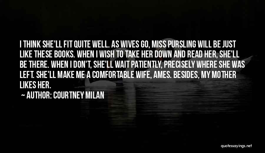 Courtney Milan Quotes: I Think She'll Fit Quite Well. As Wives Go, Miss Pursling Will Be Just Like These Books. When I Wish