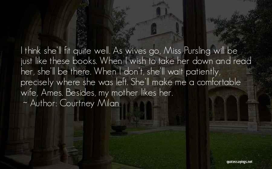 Courtney Milan Quotes: I Think She'll Fit Quite Well. As Wives Go, Miss Pursling Will Be Just Like These Books. When I Wish