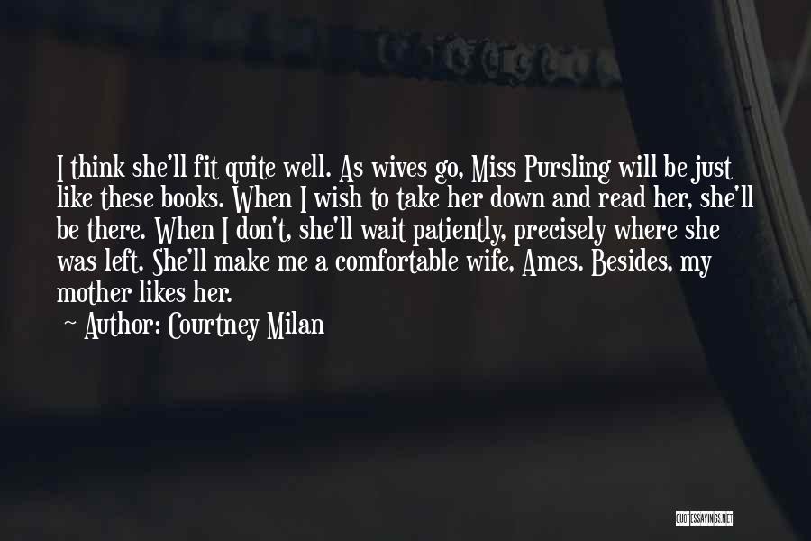 Courtney Milan Quotes: I Think She'll Fit Quite Well. As Wives Go, Miss Pursling Will Be Just Like These Books. When I Wish