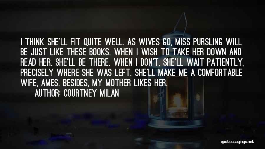 Courtney Milan Quotes: I Think She'll Fit Quite Well. As Wives Go, Miss Pursling Will Be Just Like These Books. When I Wish