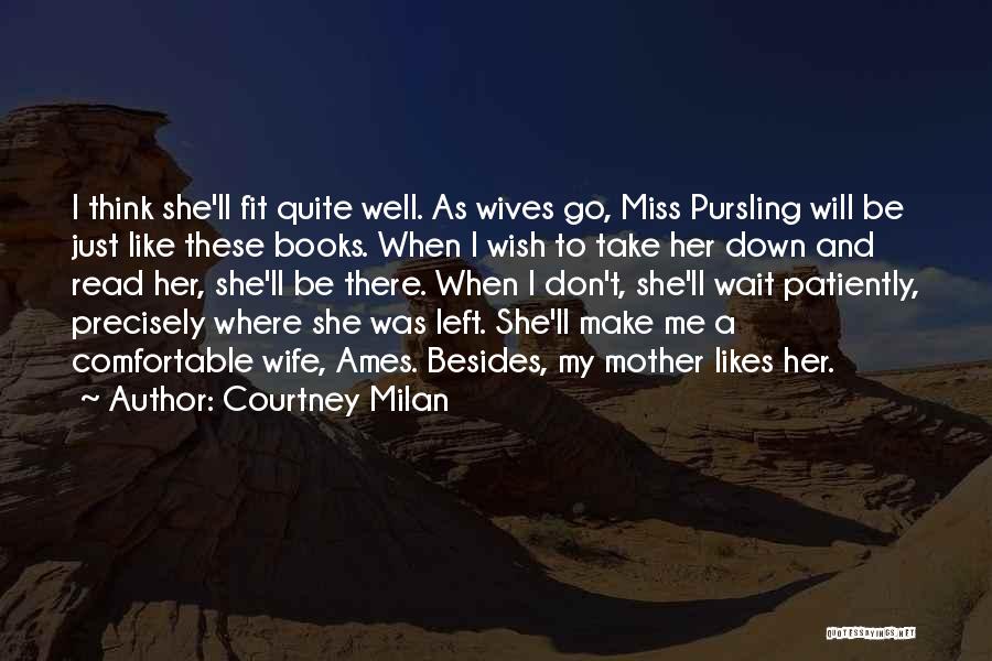 Courtney Milan Quotes: I Think She'll Fit Quite Well. As Wives Go, Miss Pursling Will Be Just Like These Books. When I Wish
