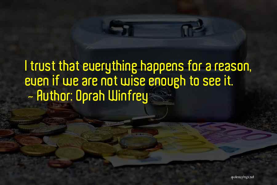 Oprah Winfrey Quotes: I Trust That Everything Happens For A Reason, Even If We Are Not Wise Enough To See It.