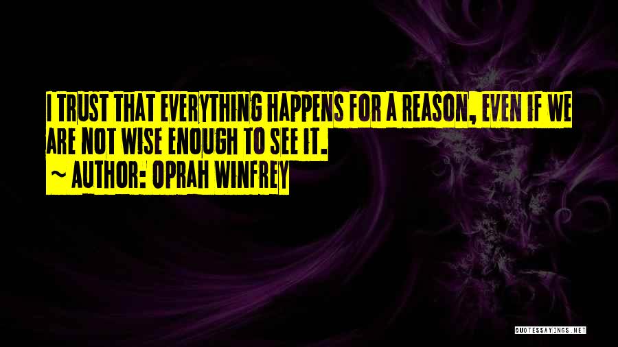 Oprah Winfrey Quotes: I Trust That Everything Happens For A Reason, Even If We Are Not Wise Enough To See It.