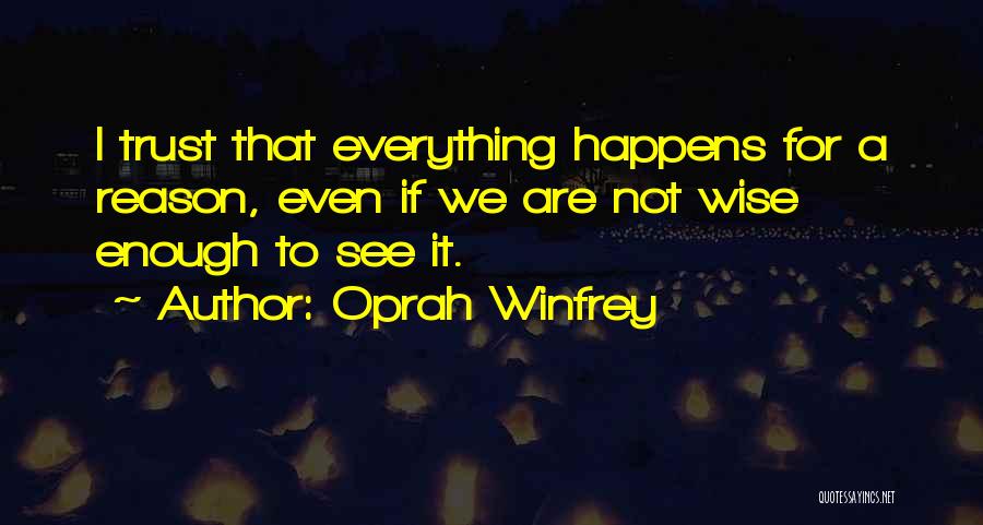Oprah Winfrey Quotes: I Trust That Everything Happens For A Reason, Even If We Are Not Wise Enough To See It.