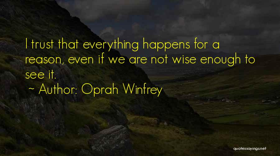 Oprah Winfrey Quotes: I Trust That Everything Happens For A Reason, Even If We Are Not Wise Enough To See It.
