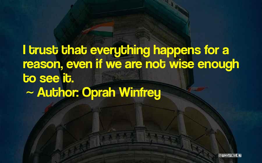 Oprah Winfrey Quotes: I Trust That Everything Happens For A Reason, Even If We Are Not Wise Enough To See It.