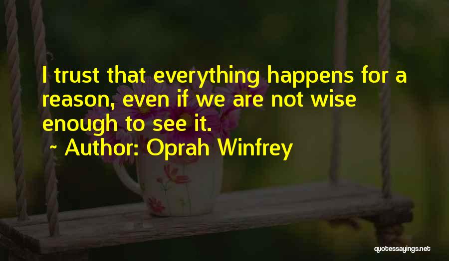 Oprah Winfrey Quotes: I Trust That Everything Happens For A Reason, Even If We Are Not Wise Enough To See It.