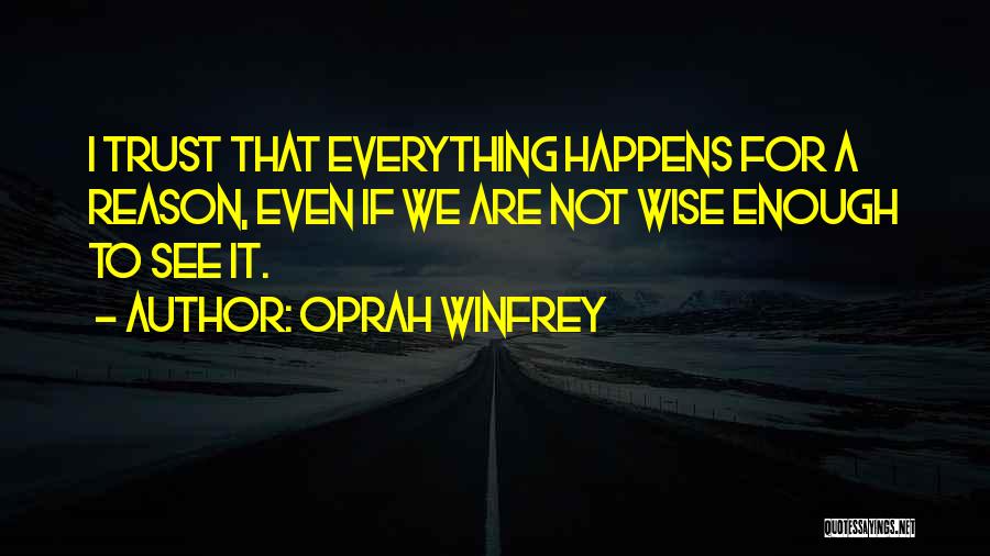 Oprah Winfrey Quotes: I Trust That Everything Happens For A Reason, Even If We Are Not Wise Enough To See It.