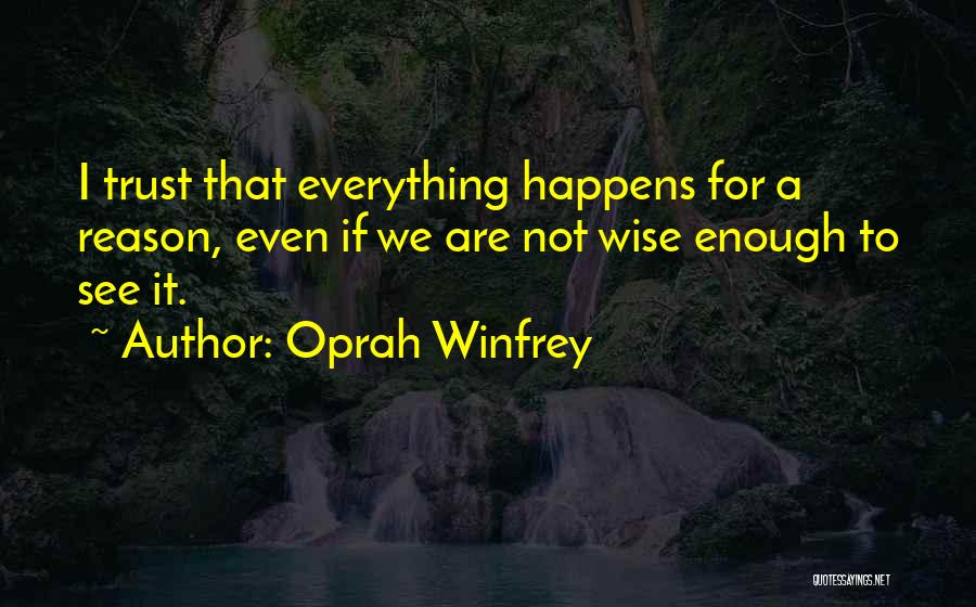 Oprah Winfrey Quotes: I Trust That Everything Happens For A Reason, Even If We Are Not Wise Enough To See It.