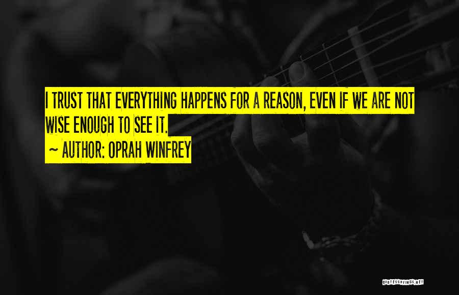 Oprah Winfrey Quotes: I Trust That Everything Happens For A Reason, Even If We Are Not Wise Enough To See It.