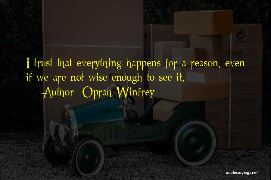 Oprah Winfrey Quotes: I Trust That Everything Happens For A Reason, Even If We Are Not Wise Enough To See It.