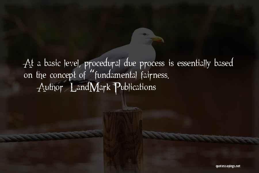 LandMark Publications Quotes: At A Basic Level, Procedural Due Process Is Essentially Based On The Concept Of Fundamental Fairness.