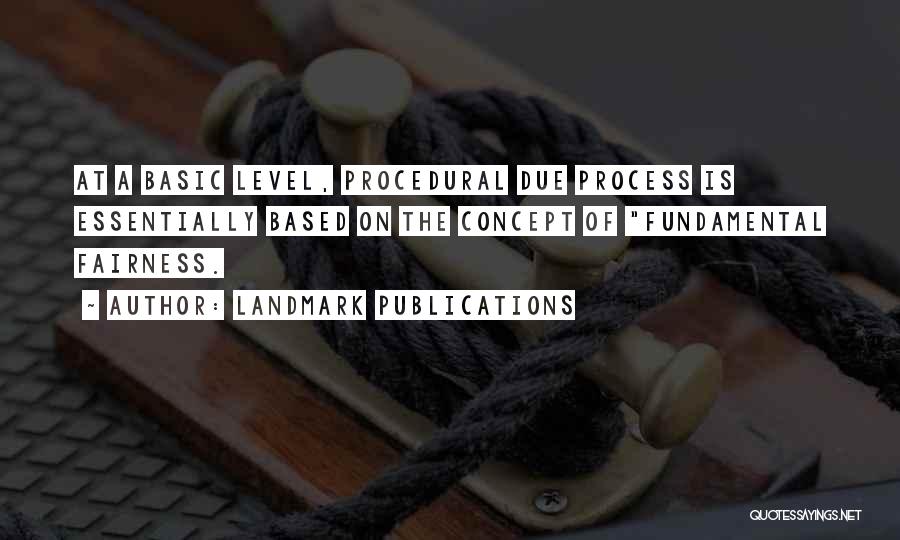 LandMark Publications Quotes: At A Basic Level, Procedural Due Process Is Essentially Based On The Concept Of Fundamental Fairness.