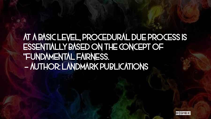 LandMark Publications Quotes: At A Basic Level, Procedural Due Process Is Essentially Based On The Concept Of Fundamental Fairness.