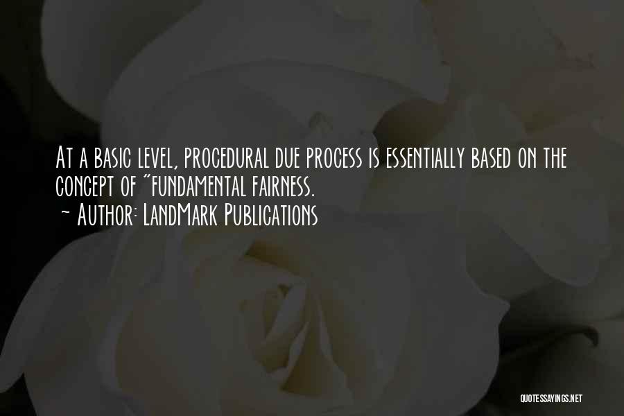 LandMark Publications Quotes: At A Basic Level, Procedural Due Process Is Essentially Based On The Concept Of Fundamental Fairness.