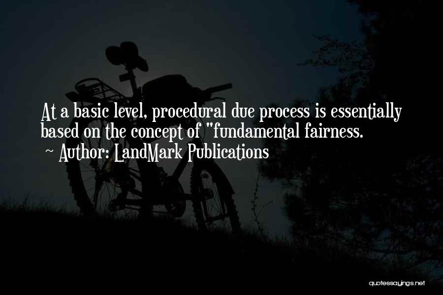 LandMark Publications Quotes: At A Basic Level, Procedural Due Process Is Essentially Based On The Concept Of Fundamental Fairness.