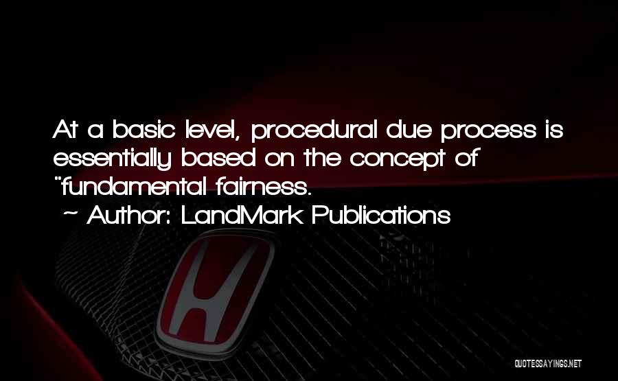 LandMark Publications Quotes: At A Basic Level, Procedural Due Process Is Essentially Based On The Concept Of Fundamental Fairness.