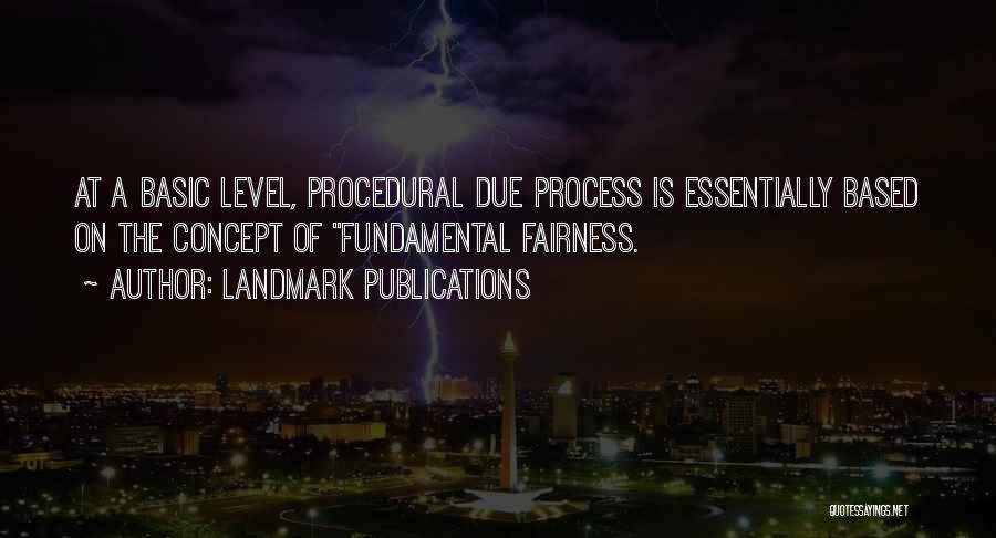 LandMark Publications Quotes: At A Basic Level, Procedural Due Process Is Essentially Based On The Concept Of Fundamental Fairness.