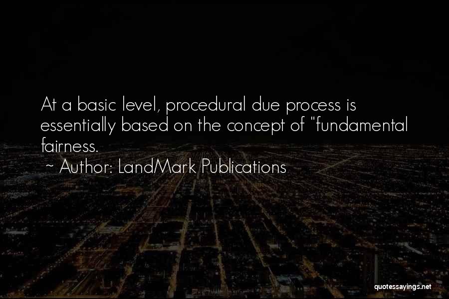 LandMark Publications Quotes: At A Basic Level, Procedural Due Process Is Essentially Based On The Concept Of Fundamental Fairness.