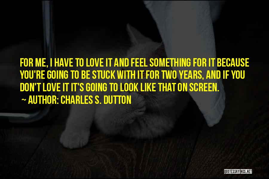 Charles S. Dutton Quotes: For Me, I Have To Love It And Feel Something For It Because You're Going To Be Stuck With It