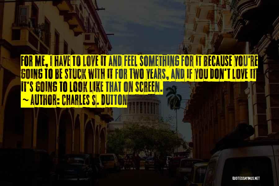 Charles S. Dutton Quotes: For Me, I Have To Love It And Feel Something For It Because You're Going To Be Stuck With It