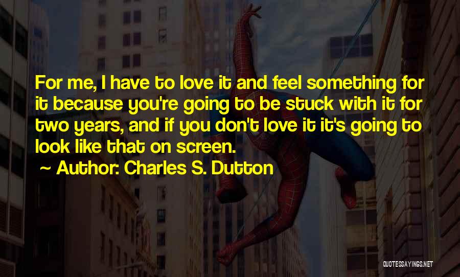 Charles S. Dutton Quotes: For Me, I Have To Love It And Feel Something For It Because You're Going To Be Stuck With It