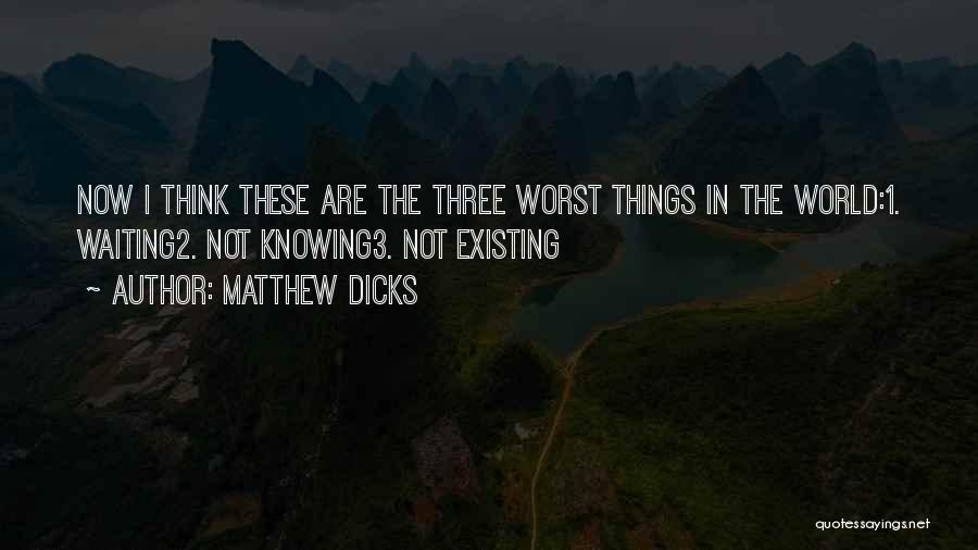 Matthew Dicks Quotes: Now I Think These Are The Three Worst Things In The World:1. Waiting2. Not Knowing3. Not Existing