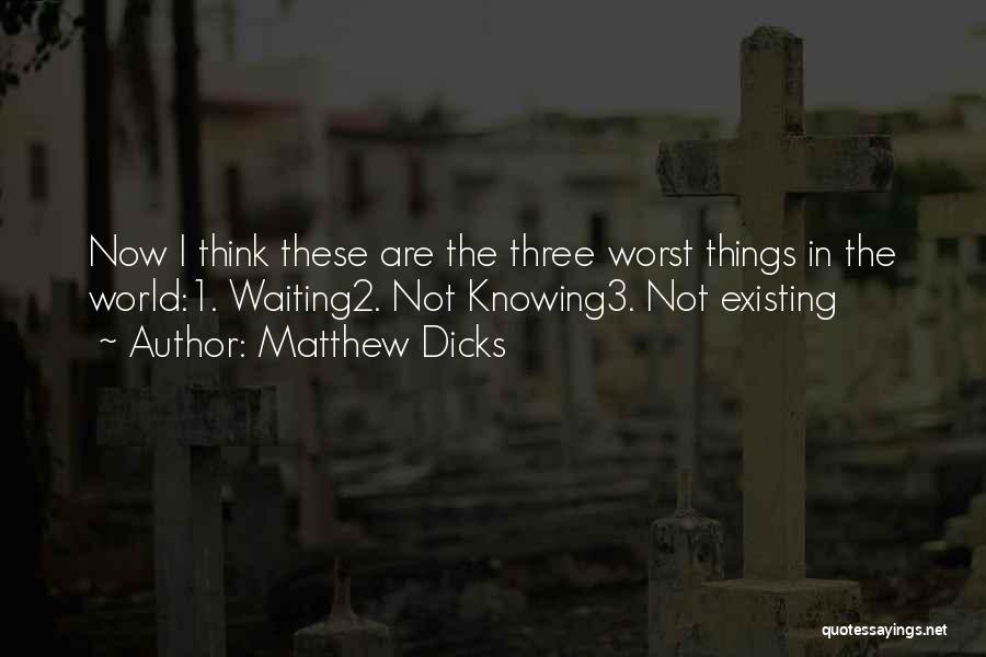 Matthew Dicks Quotes: Now I Think These Are The Three Worst Things In The World:1. Waiting2. Not Knowing3. Not Existing