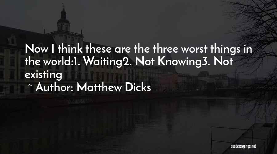 Matthew Dicks Quotes: Now I Think These Are The Three Worst Things In The World:1. Waiting2. Not Knowing3. Not Existing