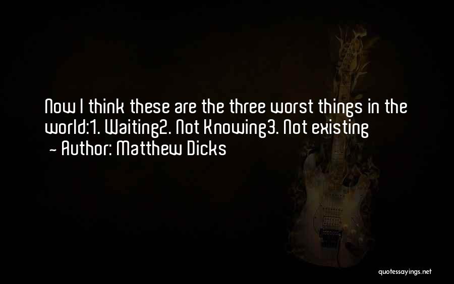 Matthew Dicks Quotes: Now I Think These Are The Three Worst Things In The World:1. Waiting2. Not Knowing3. Not Existing